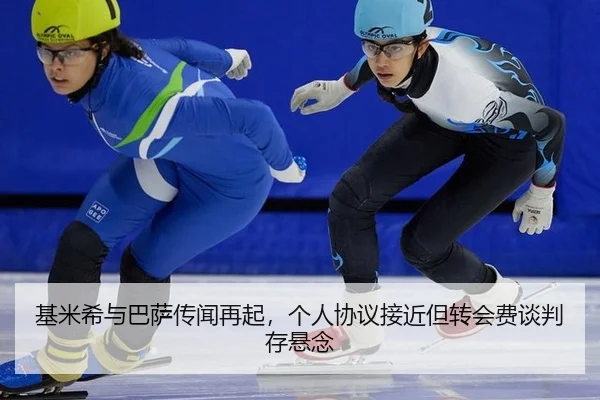 基米希与巴萨传闻再起，个人协议接近但转会费谈判存悬念